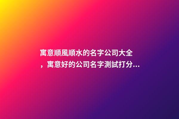 寓意順風順水的名字公司大全，寓意好的公司名字測試打分？